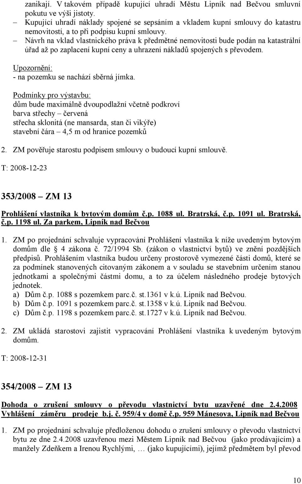 Návrh na vklad vlastnického práva k předmětné nemovitosti bude podán na katastrální úřad až po zaplacení kupní ceny a uhrazení nákladů spojených s převodem.