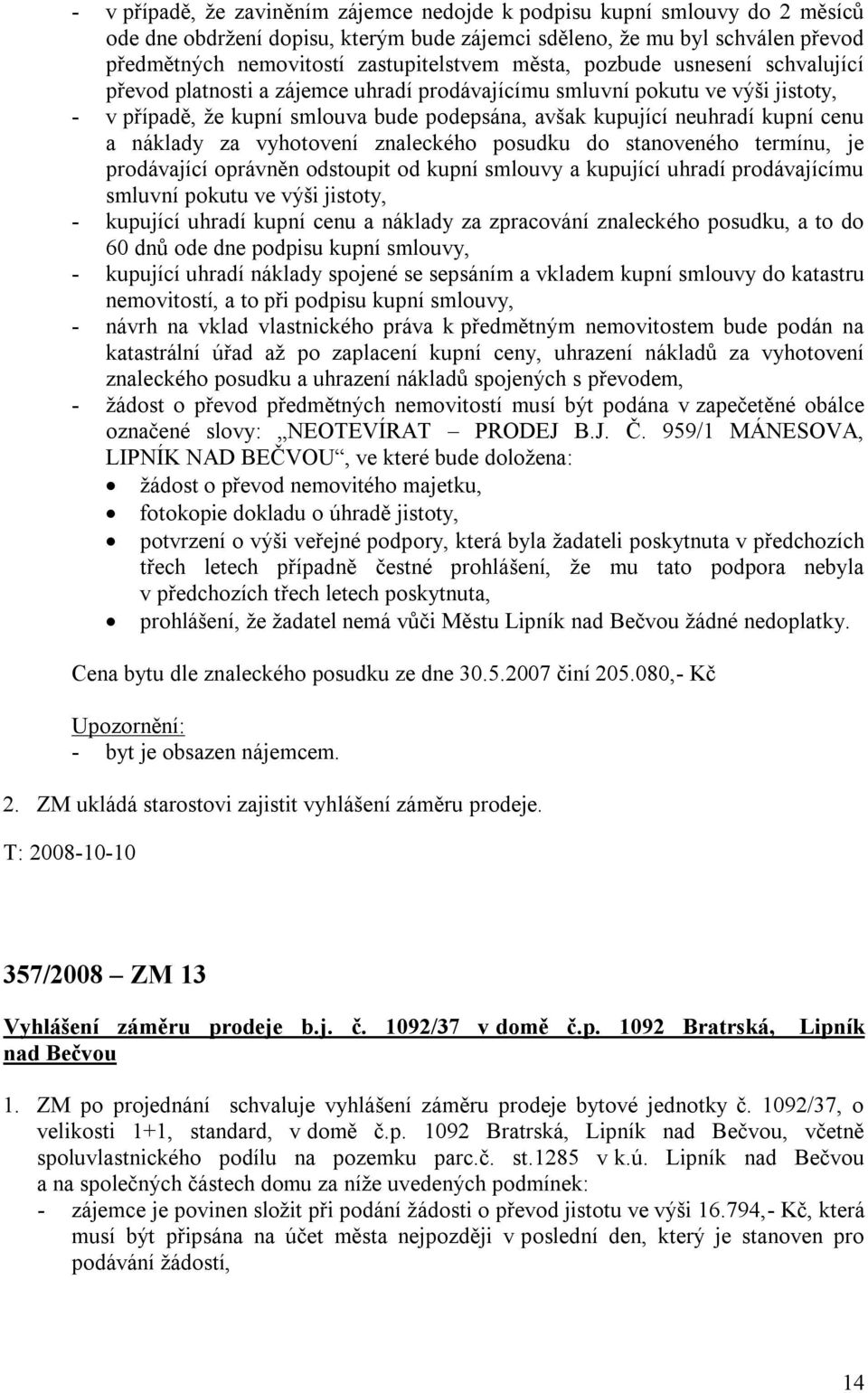 náklady za vyhotovení znaleckého posudku do stanoveného termínu, je prodávající oprávněn odstoupit od kupní smlouvy a kupující uhradí prodávajícímu smluvní pokutu ve výši jistoty, - kupující uhradí