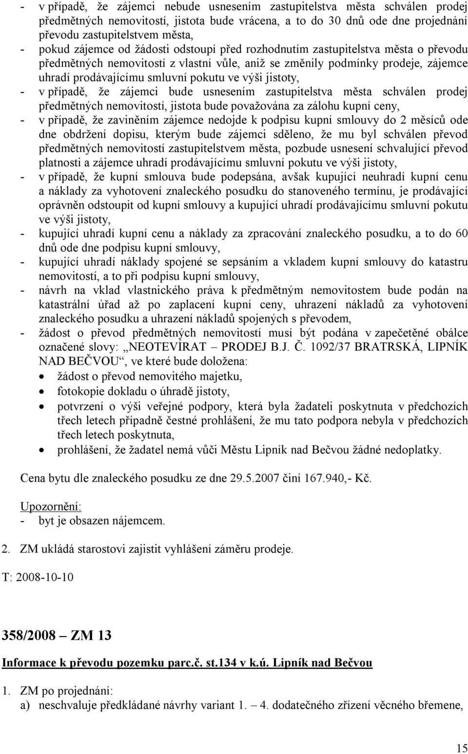 výši jistoty, - v případě, že zájemci bude usnesením zastupitelstva města schválen prodej předmětných nemovitostí, jistota bude považována za zálohu kupní ceny, - v případě, že zaviněním zájemce