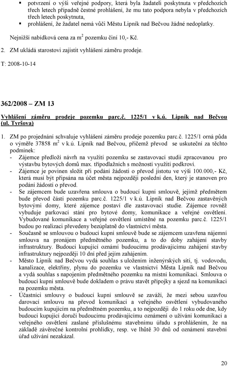 T: 2008-10-14 362/2008 ZM 13 Vyhlášení záměru prodeje pozemku parc.č. 1225/1 v k.ú. Lipník nad Bečvou (ul. Tyršova) 1. ZM po projednání schvaluje vyhlášení záměru prodeje pozemku parc.č. 1225/1 orná půda o výměře 37858 m 2 v k.