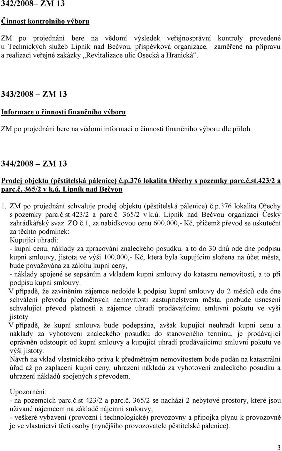 343/2008 ZM 13 Informace o činnosti finančního výboru ZM po projednání bere na vědomí informaci o činnosti finančního výboru dle příloh. 344/2008 ZM 13 Prodej objektu (pěstitelská pálenice) č.p.376 lokalita Ořechy s pozemky parc.