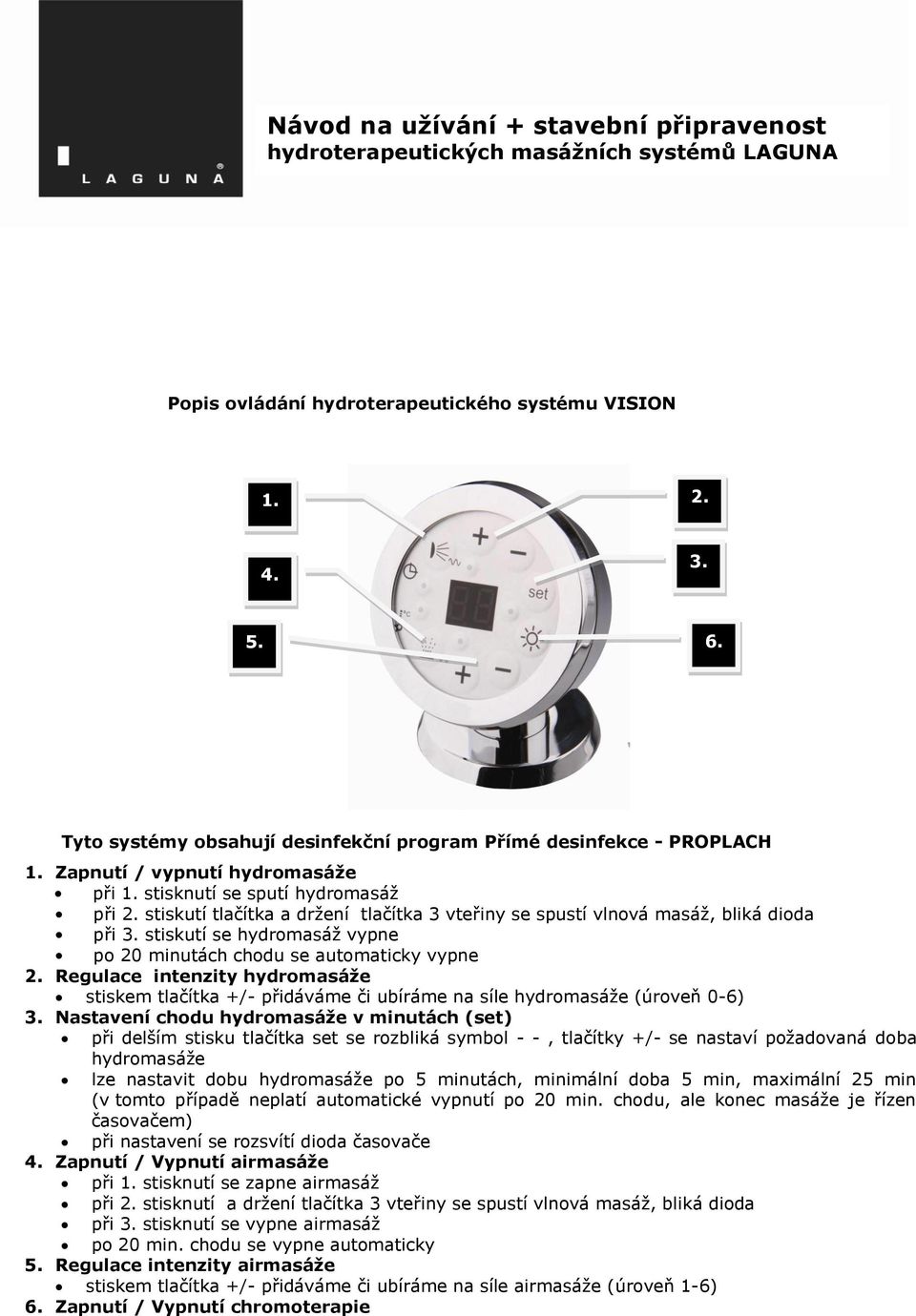 Regulace intenzity hydromasáže stiskem tlačítka +/- přidáváme či ubíráme na síle hydromasáže (úroveň 0-6) 3.