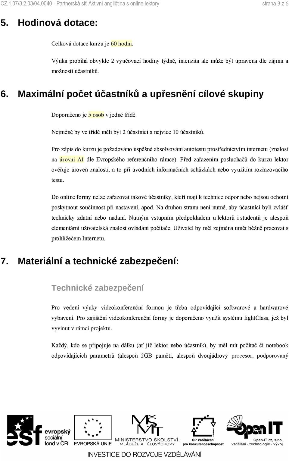 Maximální počet účastníků a upřesnění cílové skupiny Doporučeno je 5 osob v jedné třídě. Nejméně by ve třídě měli být 2 účastníci a nejvíce 10 účastníků.