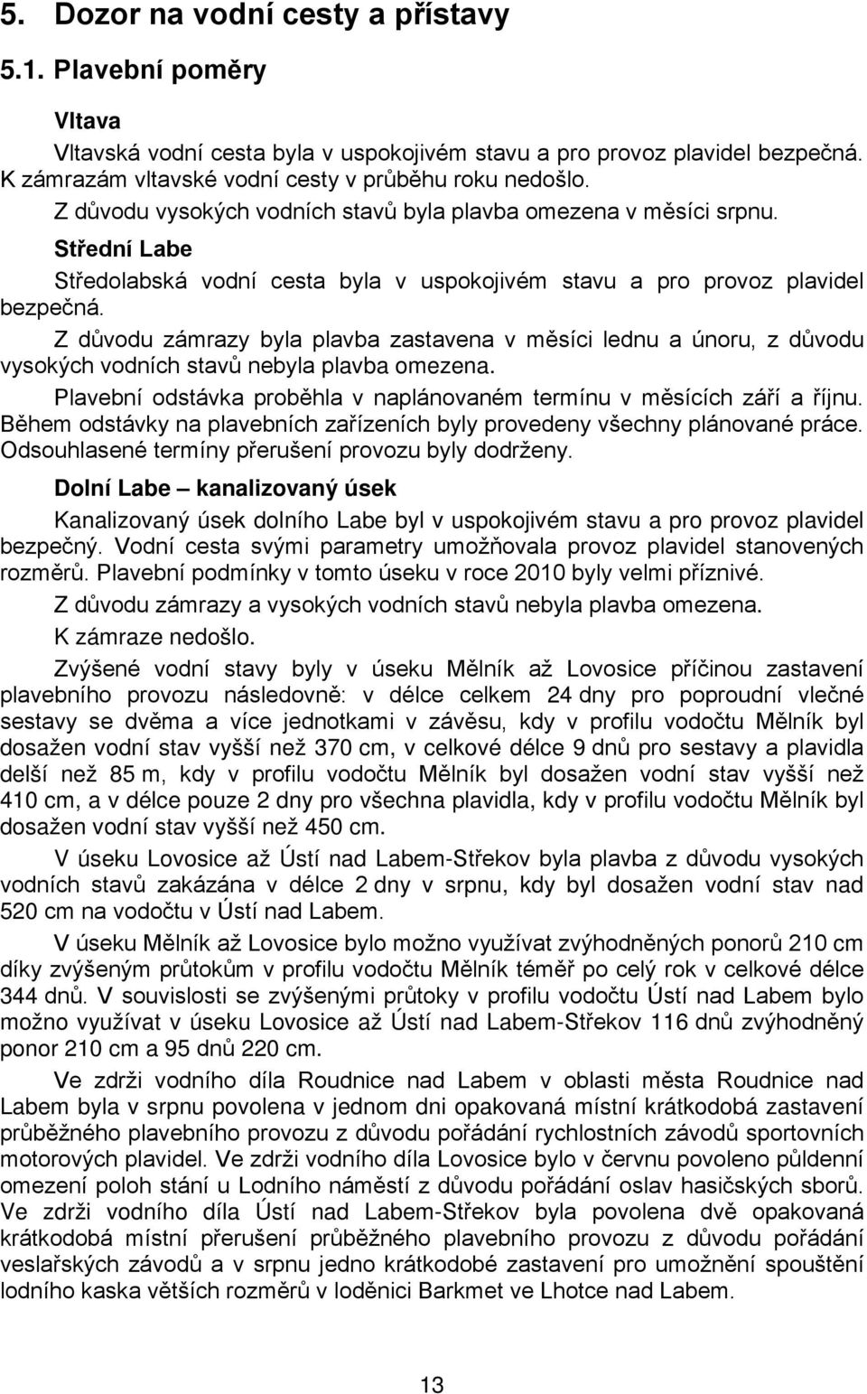 Z důvodu zámrazy byla plavba zastavena v měsíci lednu a únoru, z důvodu vysokých vodních stavů nebyla plavba omezena. Plavební odstávka proběhla v naplánovaném termínu v měsících září a říjnu.