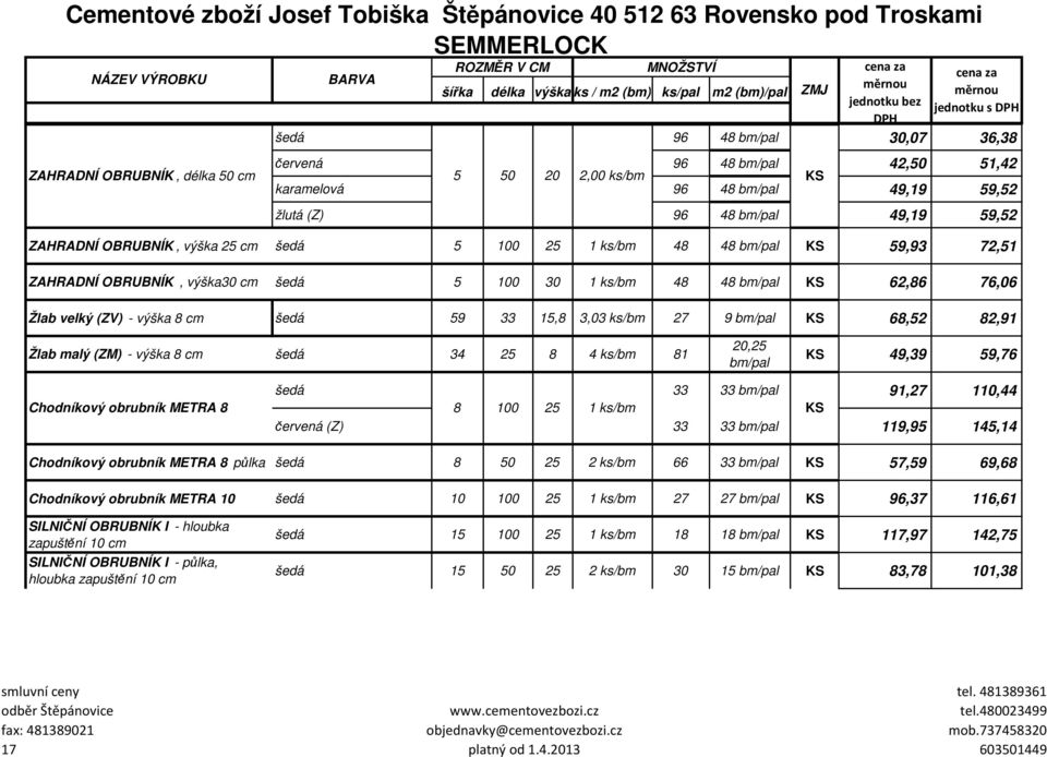 ks/bm 27 9 bm/pal 68,52 82,91 Žlab malý (ZM) - výška 8 cm šedá 34 25 8 4 ks/bm 81 20,25 bm/pal 49,39 59,76 Chodníkový obrubník METRA 8 šedá 33 33 bm/pal 91,27 110,44 8 100 25 1 ks/bm červená (Z) 33