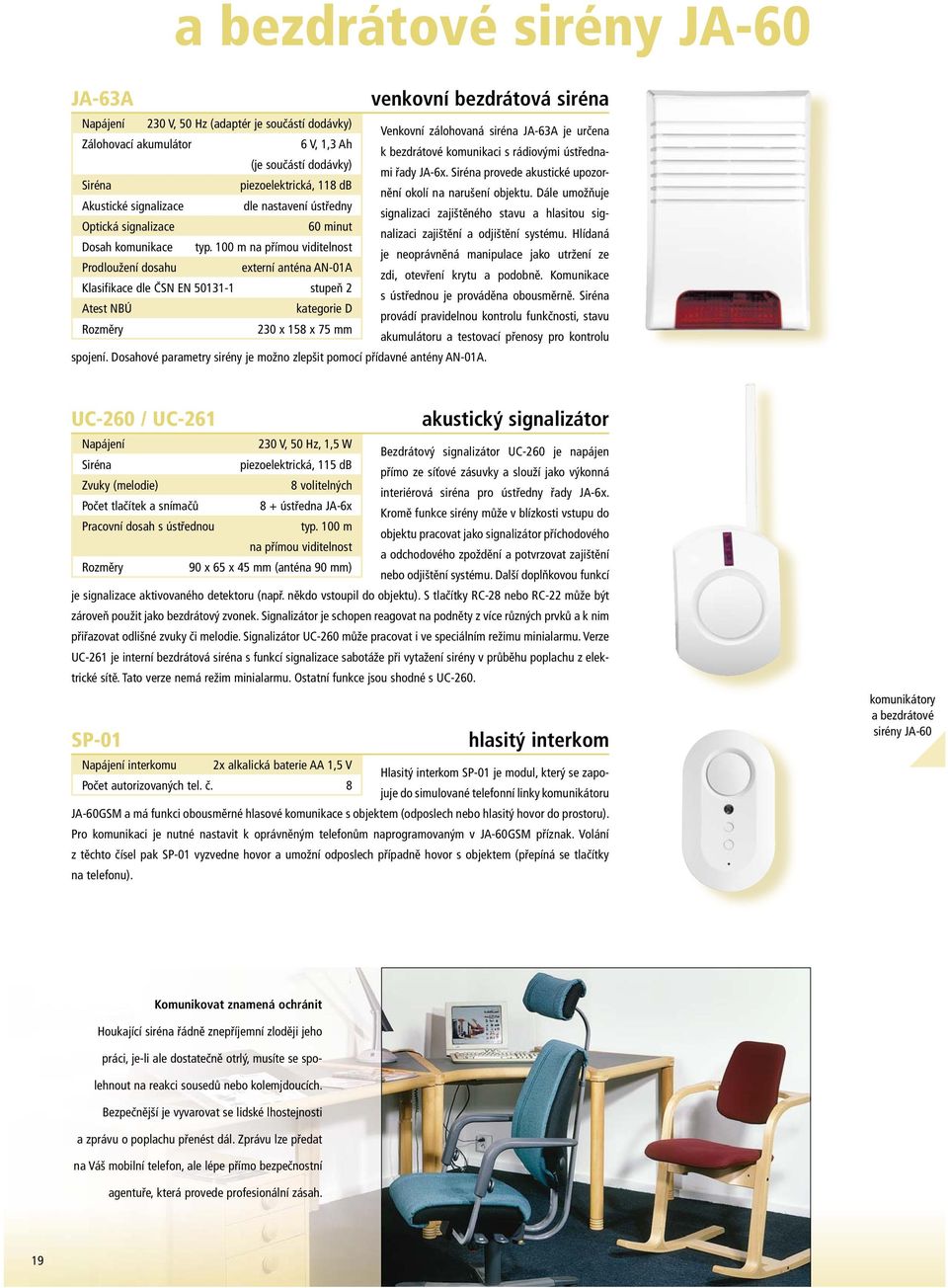 100 m na přímou viditelnost Prodloužení dosahu externí anténa AN-01A Klasifikace dle ČSN EN 50131-1 stupeň 2 Atest NBÚ kategorie D 230 x 158 x 75 mm spojení.