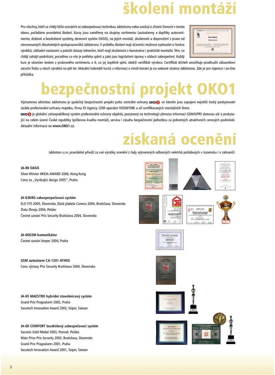 Držitel certifikátu se zavazuje provádět instalace systémů v souladu s obecně platnými normami a v duchu podnikatelské etiky dle technické dokumentace a doporučení výrobce. Jablotron, s. r. o., je certifikován dle systému ISO 9001:2000 JABLOTRON, s.