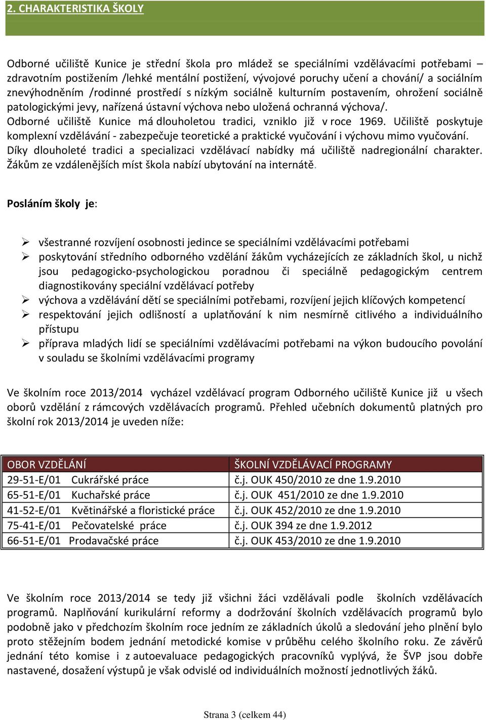 Odborné učiliště Kunice má dlouholetou tradici, vzniklo již v roce 1969. Učiliště poskytuje komplexní vzdělávání - zabezpečuje teoretické a praktické vyučování i výchovu mimo vyučování.