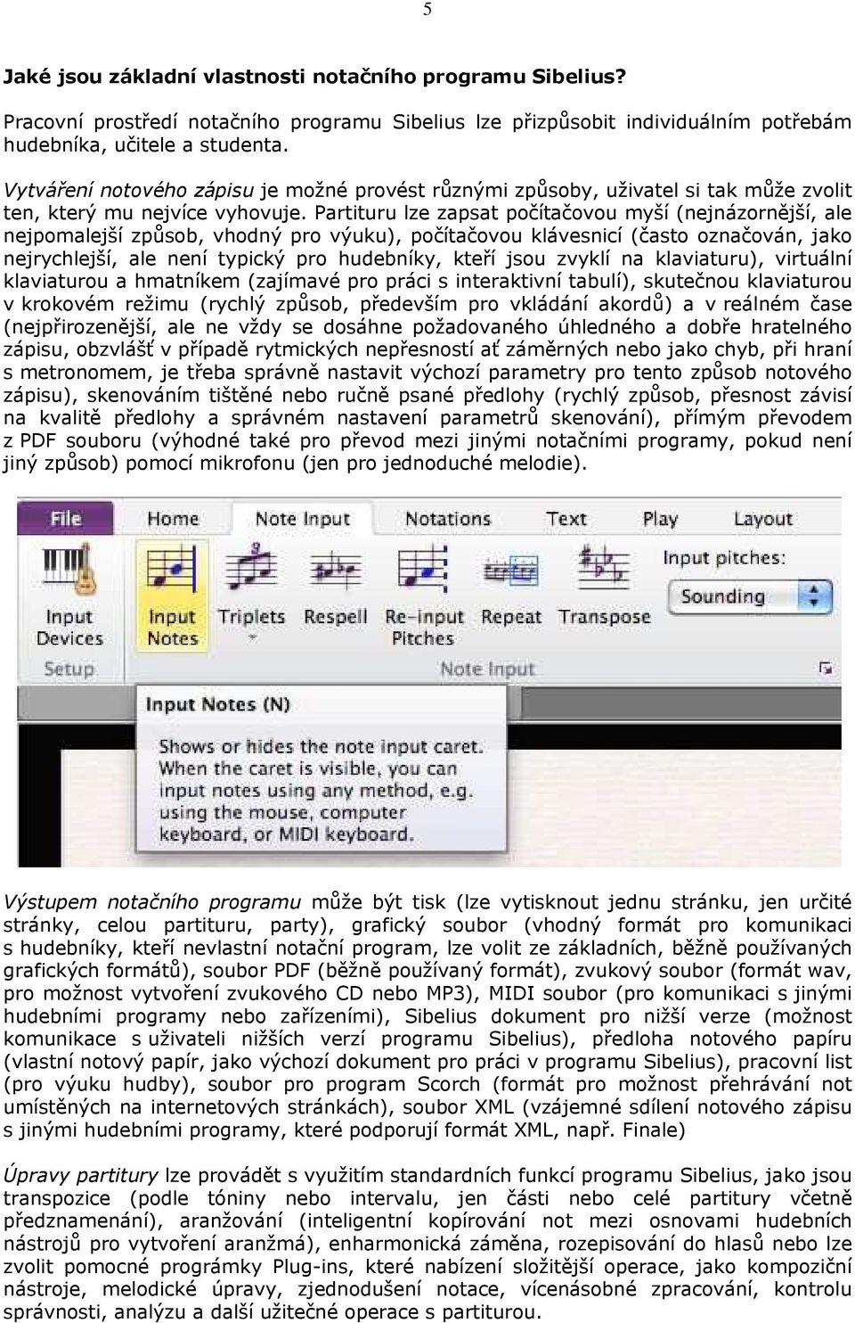 Partituru lze zapsat počítačovou myší (nejnázornější, ale nejpomalejší způsob, vhodný pro výuku), počítačovou klávesnicí (často označován, jako nejrychlejší, ale není typický pro hudebníky, kteří