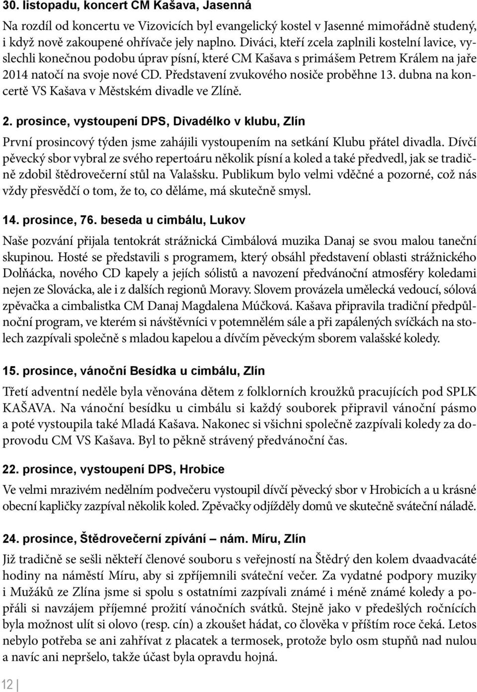 Představení zvukového nosiče proběhne 13. dubna na koncertě VS Kašava v Městském divadle ve Zlíně. 2.