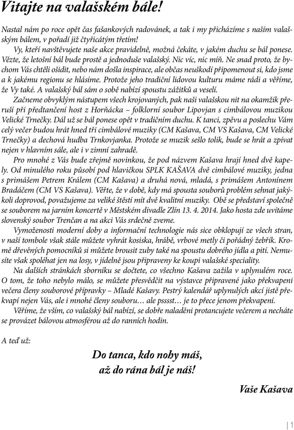 Ne snad proto, že bychom Vás chtěli ošidit, nebo nám došla inspirace, ale občas neuškodí připomenout si, kdo jsme a k jakému regionu se hlásíme.