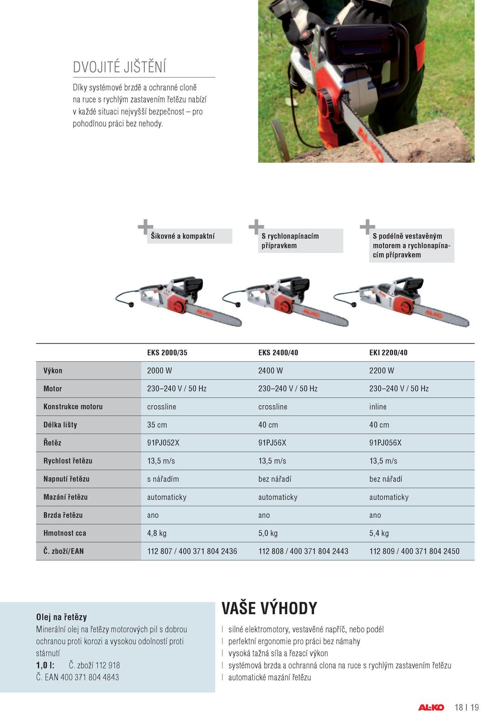 240 V / 50 Hz 230 240 V / 50 Hz Konstrukce motoru crossline crossline inline Délka lišty 35 cm 40 cm 40 cm Řetěz 91PJ052X 91PJ56X 91PJ056X Rychlost řetězu 13,5 m/s 13,5 m/s 13,5 m/s Napnutí řetězu s