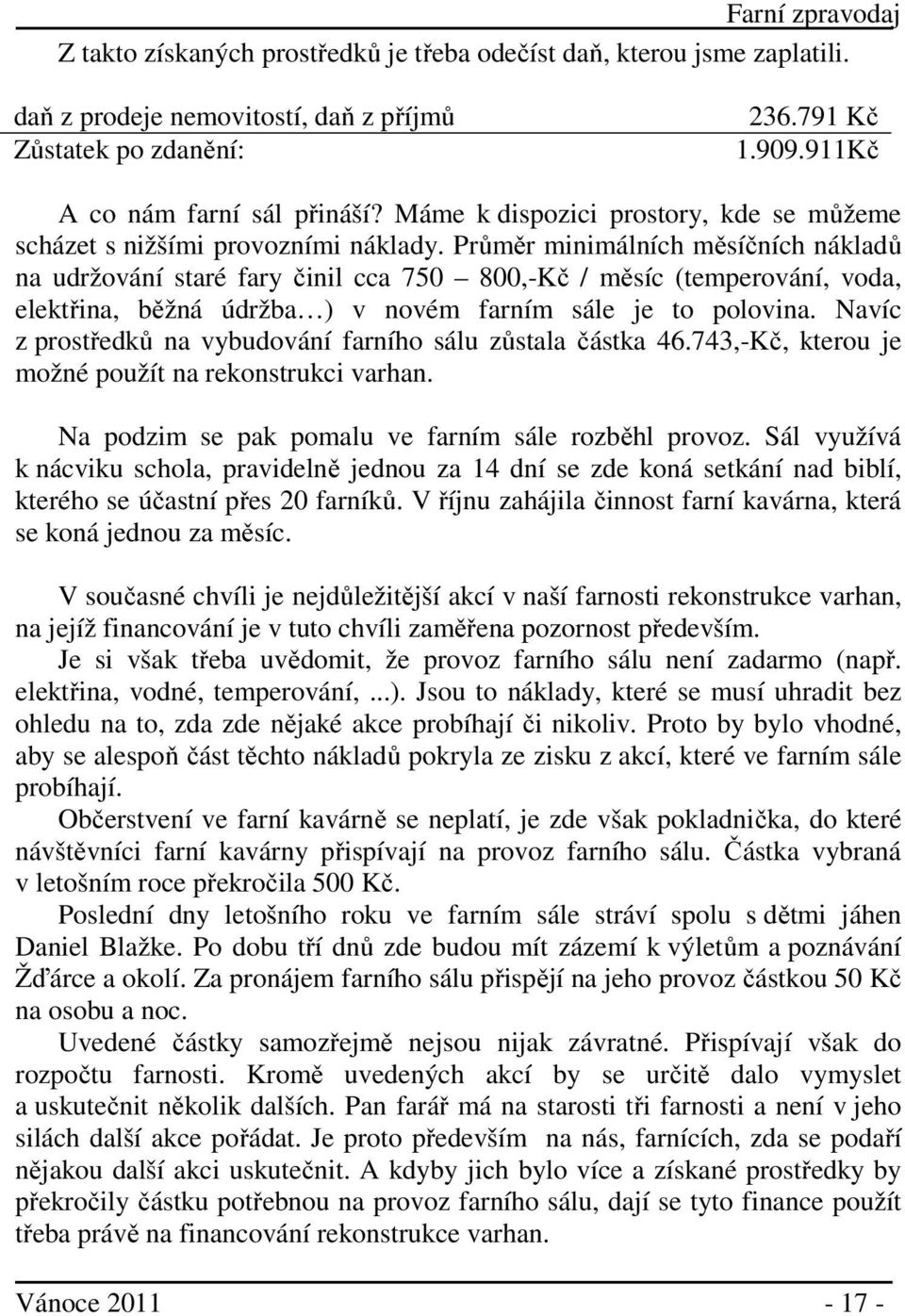 Průměr minimálních měsíčních nákladů na udržování staré fary činil cca 750 800,-Kč / měsíc (temperování, voda, elektřina, běžná údržba ) v novém farním sále je to polovina.