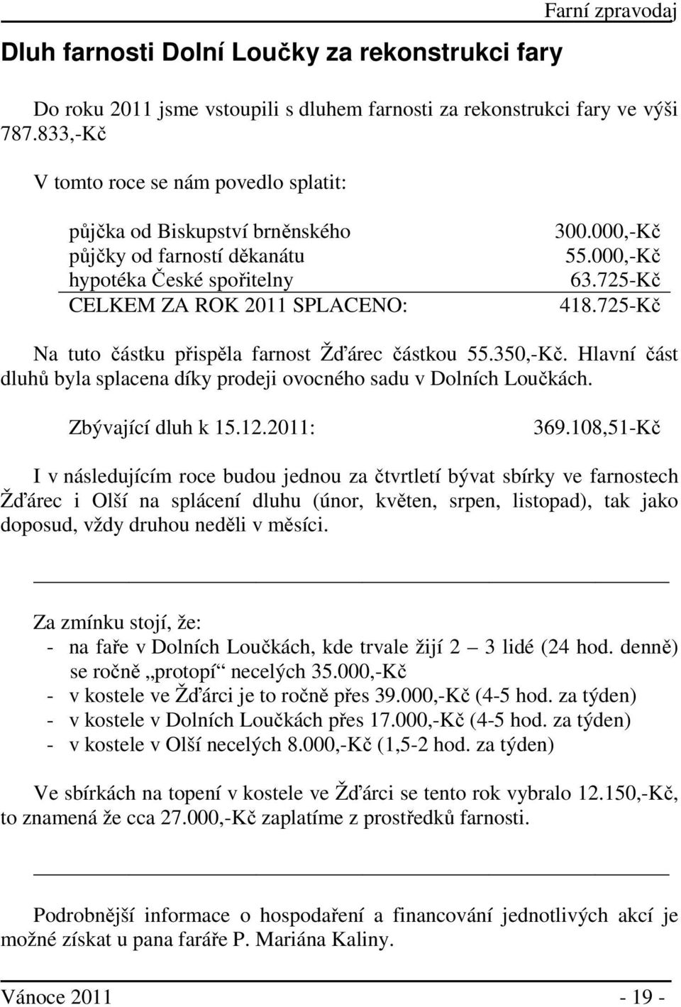 725-Kč Na tuto částku přispěla farnost Žďárec částkou 55.350,-Kč. Hlavní část dluhů byla splacena díky prodeji ovocného sadu v Dolních Loučkách. Zbývající dluh k 15.12.2011: 369.