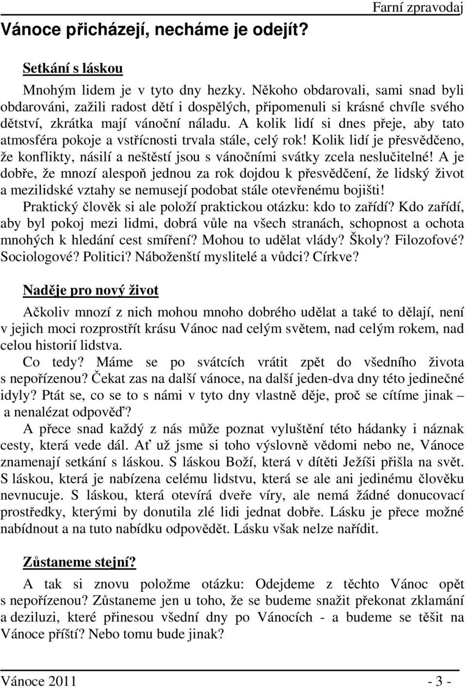 A kolik lidí si dnes přeje, aby tato atmosféra pokoje a vstřícnosti trvala stále, celý rok! Kolik lidí je přesvědčeno, že konflikty, násilí a neštěstí jsou s vánočními svátky zcela neslučitelné!