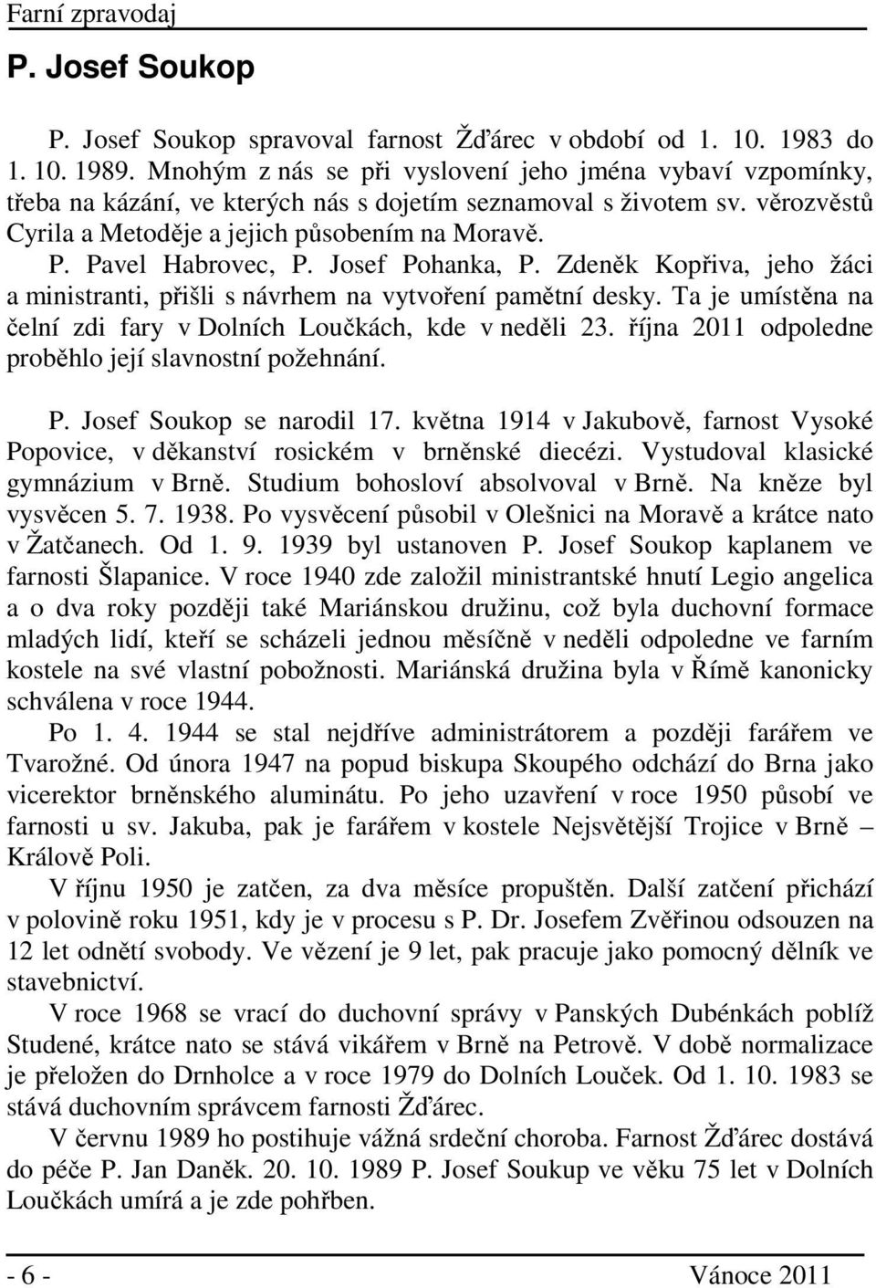 Pavel Habrovec, P. Josef Pohanka, P. Zdeněk Kopřiva, jeho žáci a ministranti, přišli s návrhem na vytvoření pamětní desky. Ta je umístěna na čelní zdi fary v Dolních Loučkách, kde v neděli 23.