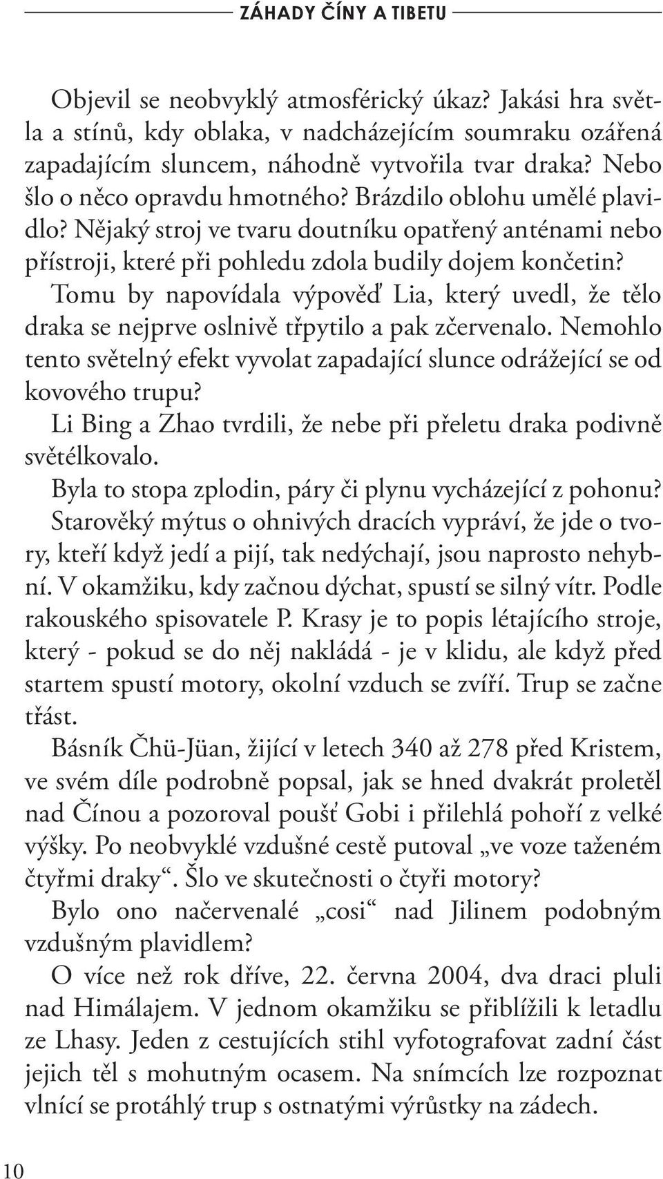 Tomu by napovídala výpověď Lia, který uvedl, že tělo draka se nejprve oslnivě třpytilo a pak zčervenalo. Nemohlo tento světelný efekt vyvolat zapadající slunce odrážející se od kovového trupu?