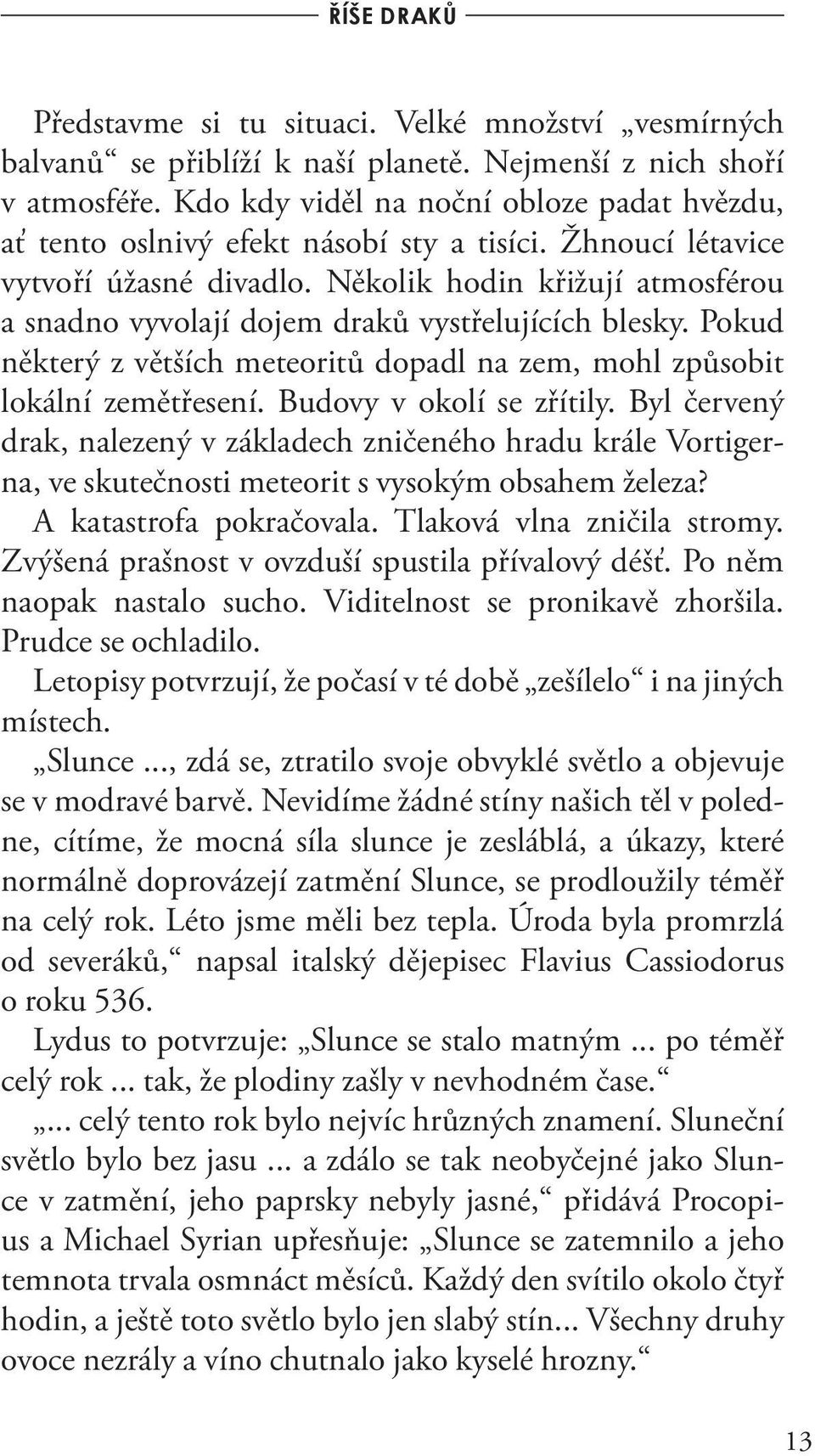 Několik hodin křižují atmosférou a snadno vyvolají dojem draků vystřelujících blesky. Pokud některý z větších meteoritů dopadl na zem, mohl způsobit lokální zemětřesení. Budovy v okolí se zřítily.