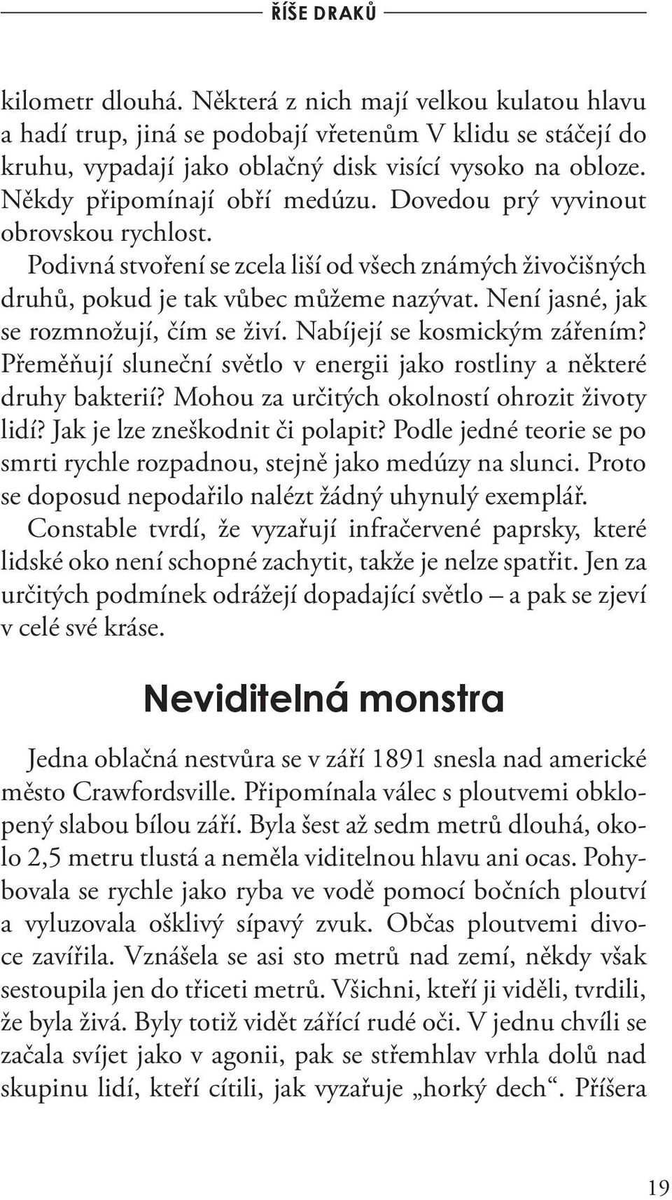 Není jasné, jak se rozmnožují, čím se živí. Nabíjejí se kosmickým zářením? Přeměňují sluneční světlo v energii jako rostliny a některé druhy bakterií? Mohou za určitých okolností ohrozit životy lidí?