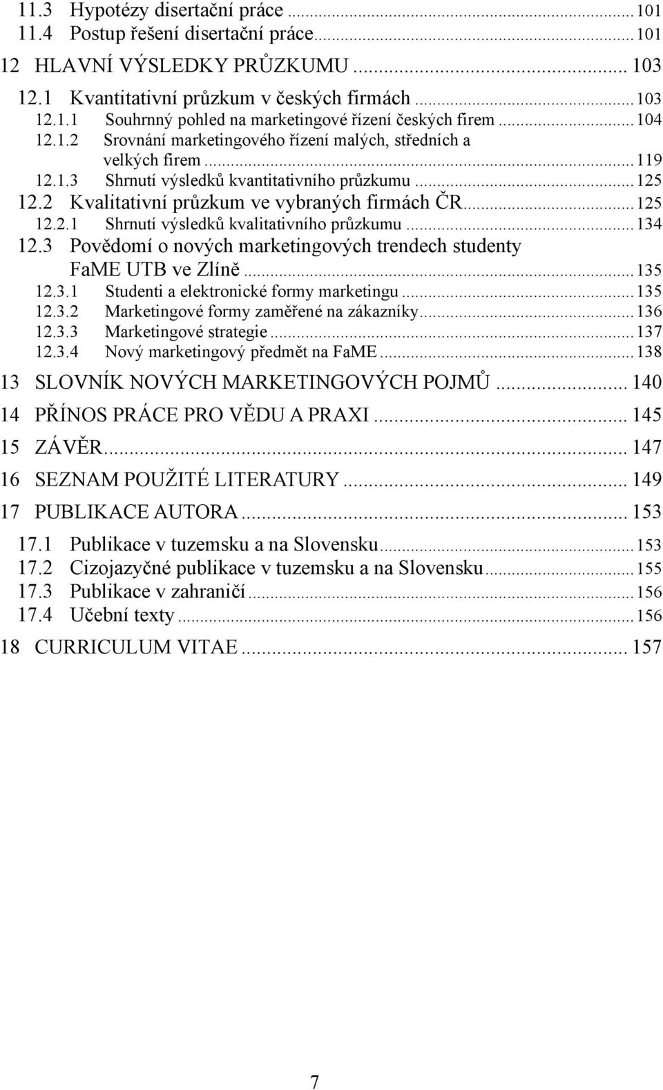 ..134 12.3 Povědomí o nových marketingových trendech studenty FaME UTB ve Zlíně...135 12.3.1 Studenti a elektronické formy marketingu...135 12.3.2 Marketingové formy zaměřené na zákazníky...136 12.3.3 Marketingové strategie.