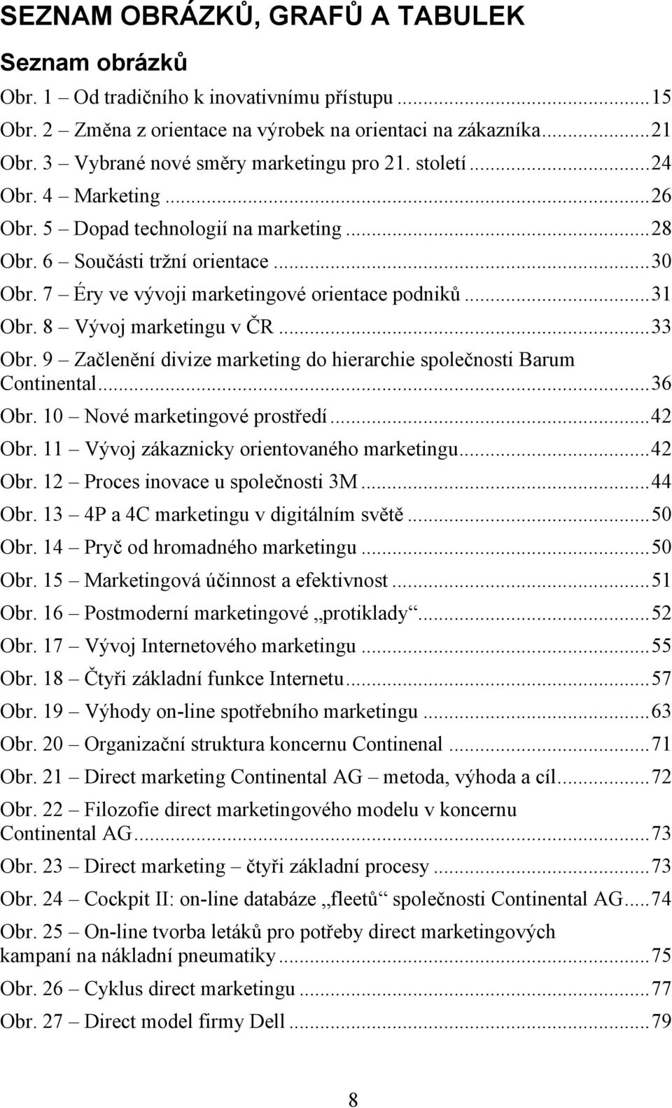 7 Éry ve vývoji marketingové orientace podniků...31 Obr. 8 Vývoj marketingu v ČR...33 Obr. 9 Začlenění divize marketing do hierarchie společnosti Barum Continental...36 Obr.