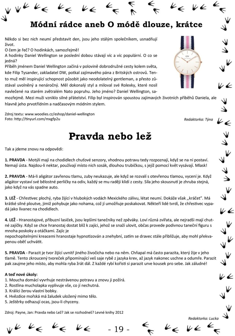 Příběh jménem Daniel Wellington začíná v polovině dobrodružné cesty kolem světa, kde Filip Tysander, zakladatel DW, potkal zajímavého pána z Britských ostrovů.