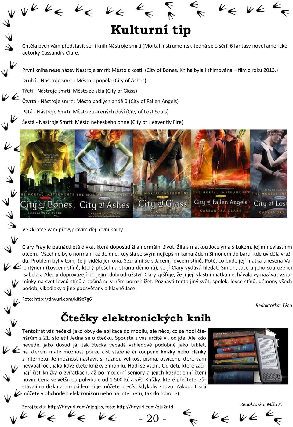 ) Druhá - Nástroje smrti: Město z popela (City of Ashes) Třetí - Nástroje smrti: Město ze skla (City of Glass) Čtvrtá - Nástroje smrti: Město padlých andělů (City of Fallen Angels) Pátá - Nástroje