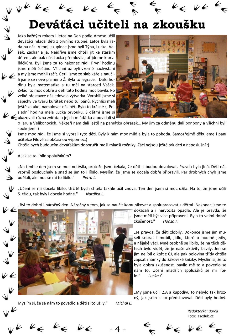 Všichni už byli vzorně nachystaní a my jsme mohli začít. Četli jsme ze slabikáře a naučili jsme se nové písmeno Ž. Byla to legrace Další hodinu byla matematika a tu měl na starosti Vašek.
