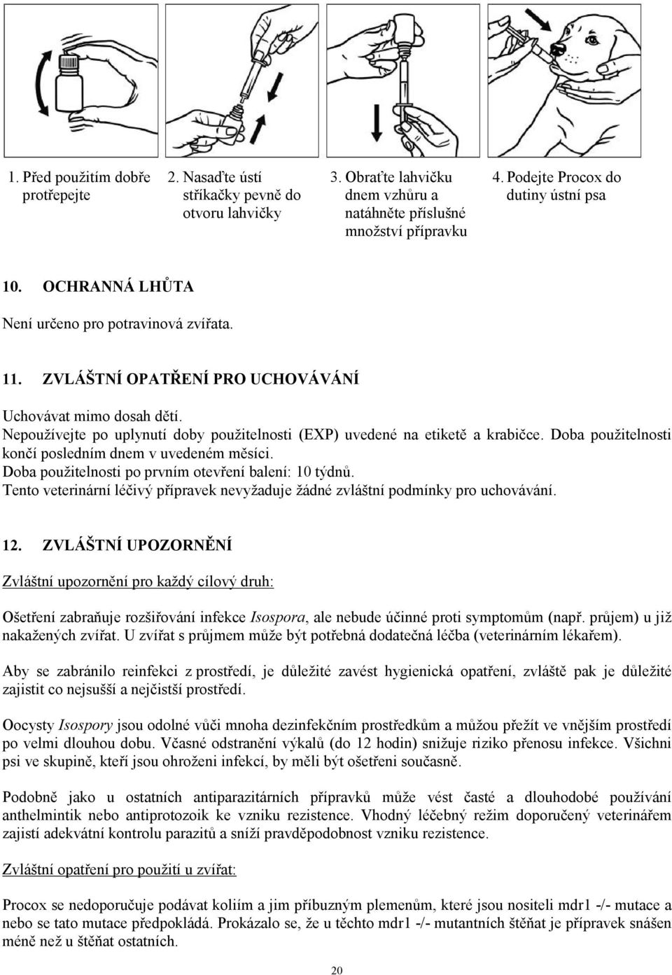 Doba použitelnosti končí posledním dnem v uvedeném měsíci. Doba použitelnosti po prvním otevření balení: 10 týdnů. Tento veterinární léčivý přípravek nevyžaduje žádné zvláštní podmínky pro uchovávání.