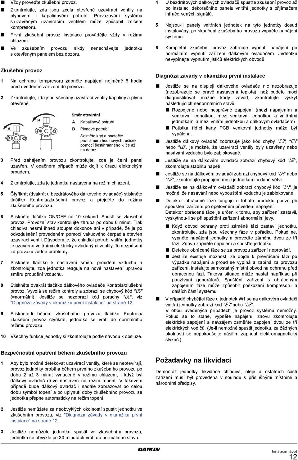 Ve zkušebním provozu nikdy nenechávejte jednotku sotevřeným panelem bez dozoru. Zkušební provoz Na ochranu kompresoru zapněte napájení nejméně 6 hodin před uvedením zařízení do provozu.