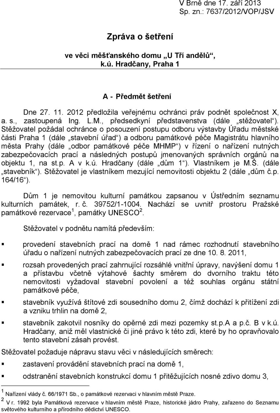 Stěžovatel požádal ochránce o posouzení postupu odboru výstavby Úřadu městské části Praha 1 (dále stavební úřad ) a odboru památkové péče Magistrátu hlavního města Prahy (dále odbor památkové péče