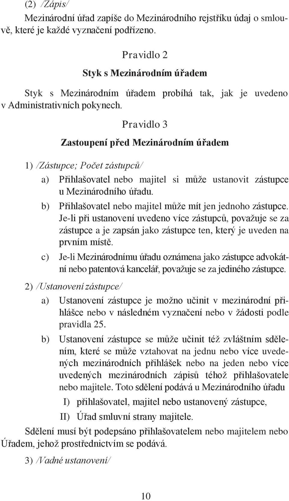 Pravidlo 3 Zastoupení před Mezinárodním úřadem 1) /Zástupce; Počet zástupců/ a) Přihlašovatel nebo majitel si může ustanovit zástupce u Mezinárodního úřadu.