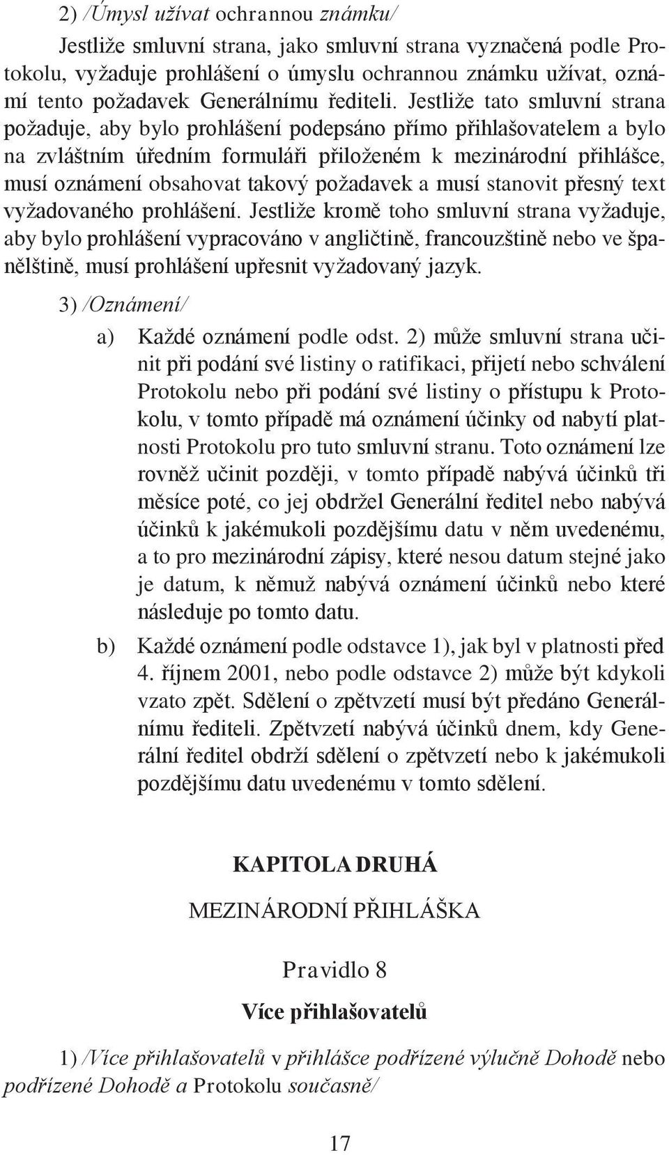 Jestliže tato smluvní strana požaduje, aby bylo prohlášení podepsáno přímo přihlašovatelem a bylo na zvláštním úředním formuláři přiloženém k mezinárodní přihlášce, musí oznámení obsahovat takový