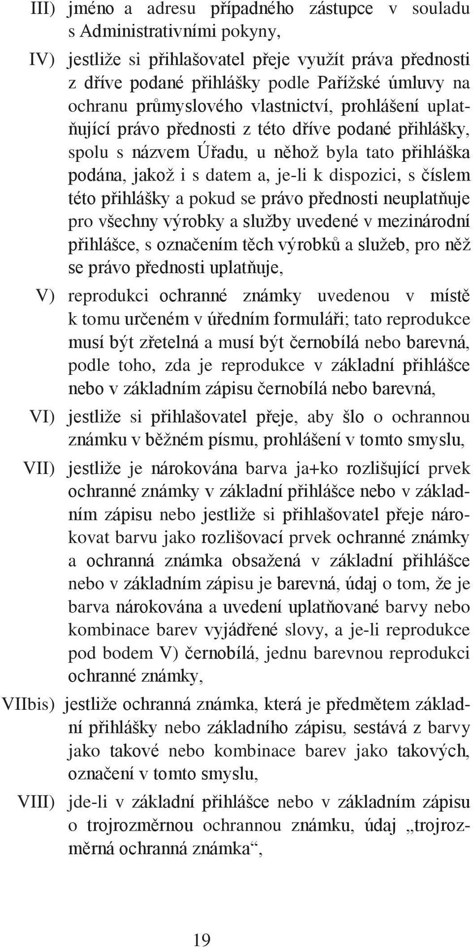 číslem této přihlášky a pokud se právo přednosti neuplatňuje pro všechny výrobky a služby uvedené v mezinárodní přihlášce, s označením těch výrobků a služeb, pro něž se právo přednosti uplatňuje, V)