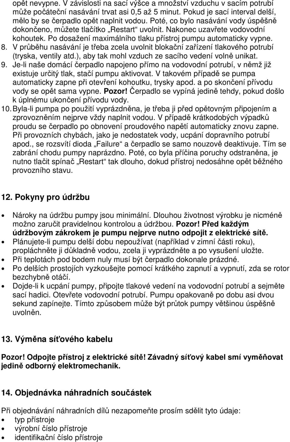 V průběhu nasávání je třeba zcela uvolnit blokační zařízení tlakového potrubí (tryska, ventily atd.), aby tak mohl vzduch ze sacího vedení volně unikat. 9.