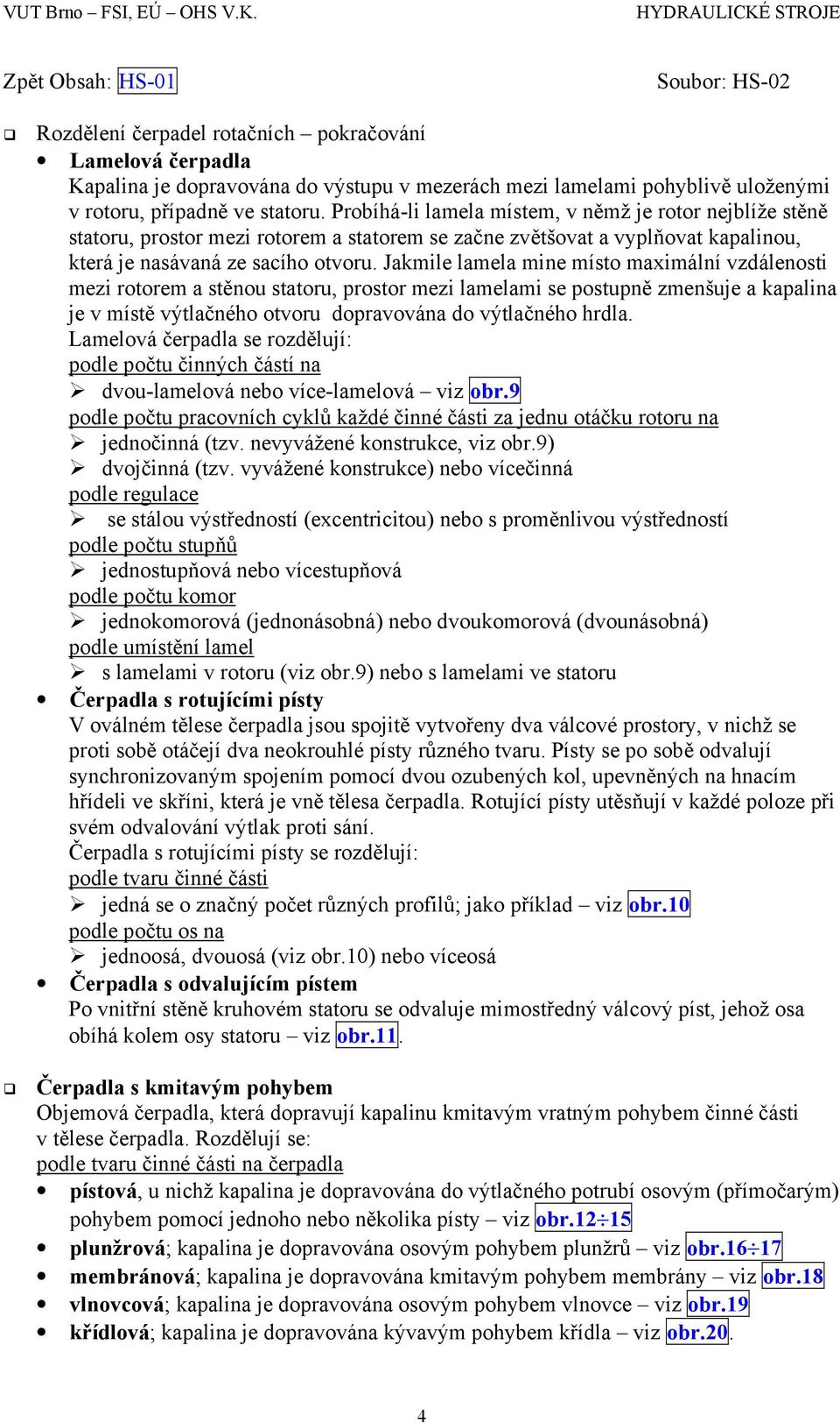 Jakmile lamela mine místo maximální vzdálenosti mezi rotorem a stěnou statoru, prostor mezi lamelami se postupně zmenšuje a kapalina je v místě výtlačného otvoru dopravována do výtlačného hrdla.