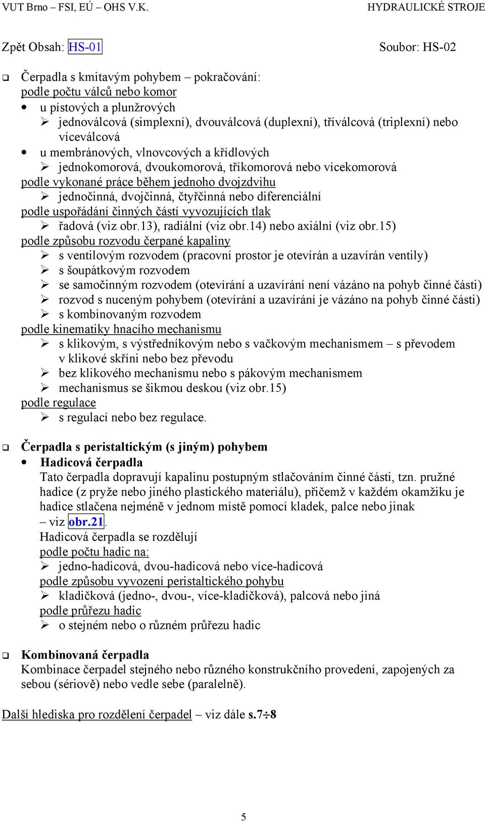 podle uspořádání činných částí vyvozujících tlak řadová (viz obr.13), radiální (viz obr.14) nebo axiální (viz obr.