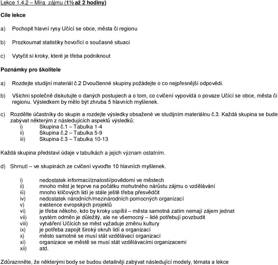 Poznámky pro školitele a) Rozdejte studijní materiál č.2 Dvoučlenné skupiny požádejte o co nejpřesnější odpovědi.