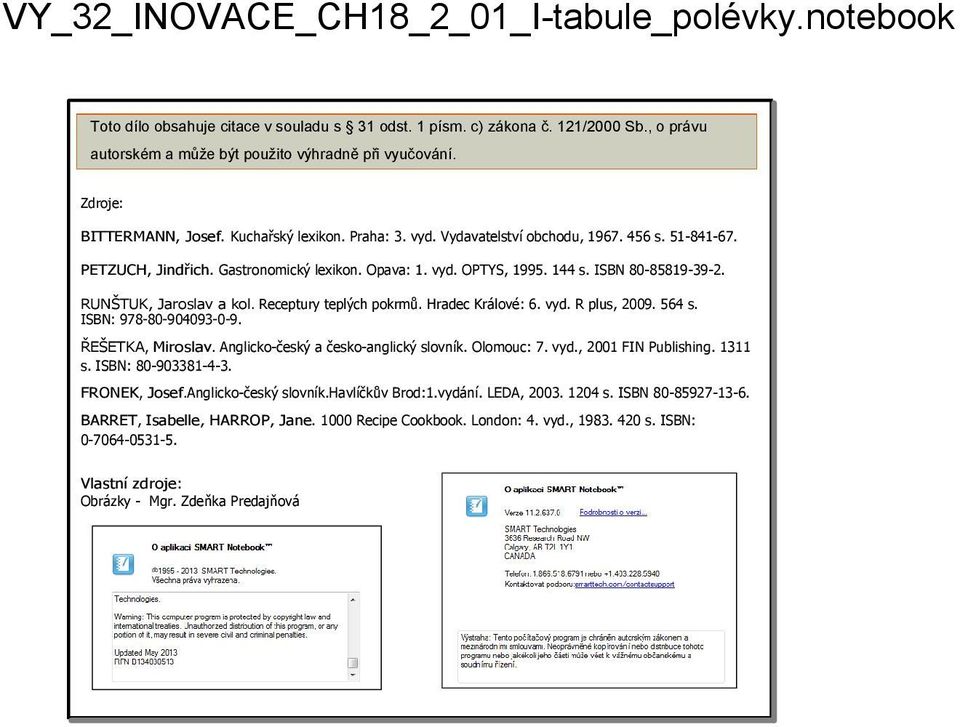 Hradec Králové: 6. vyd. R plus, 2009. 564 s. ISBN: 978 80 904093 0 9. ŘEŠETKA, Miroslav. Anglicko český a česko anglický slovník. Olomouc: 7. vyd., 2001 FIN Publishing. 1311 s. ISBN: 80 903381 4 3.