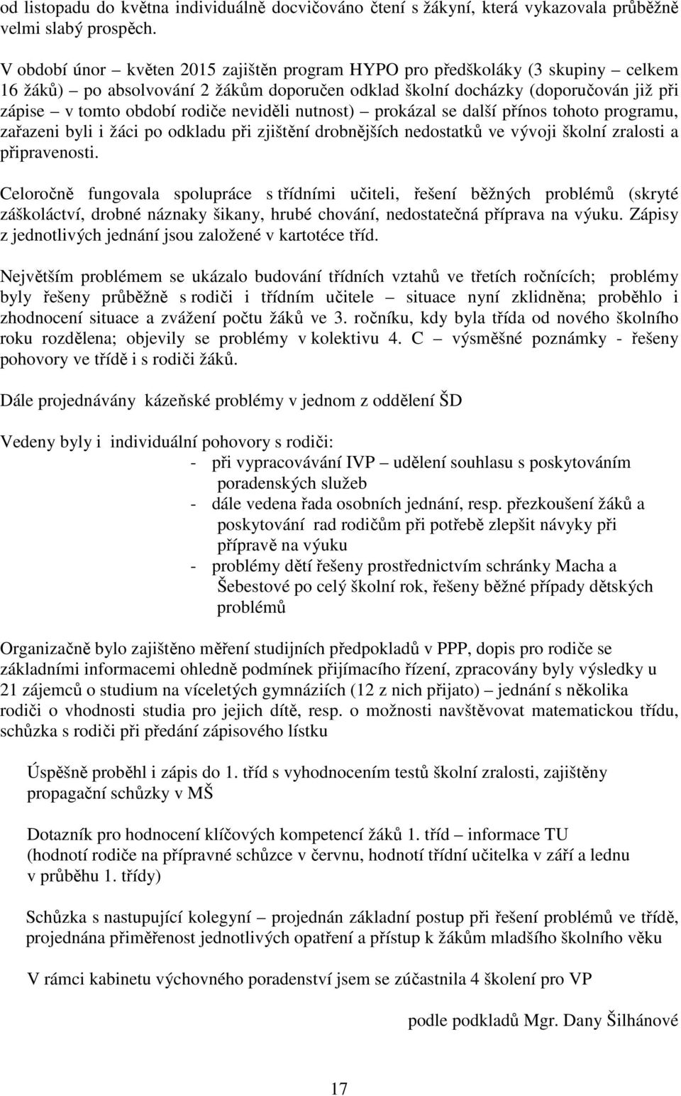 neviděli nutnost) prokázal se další přínos tohoto programu, zařazeni byli i žáci po odkladu při zjištění drobnějších nedostatků ve vývoji školní zralosti a připravenosti.