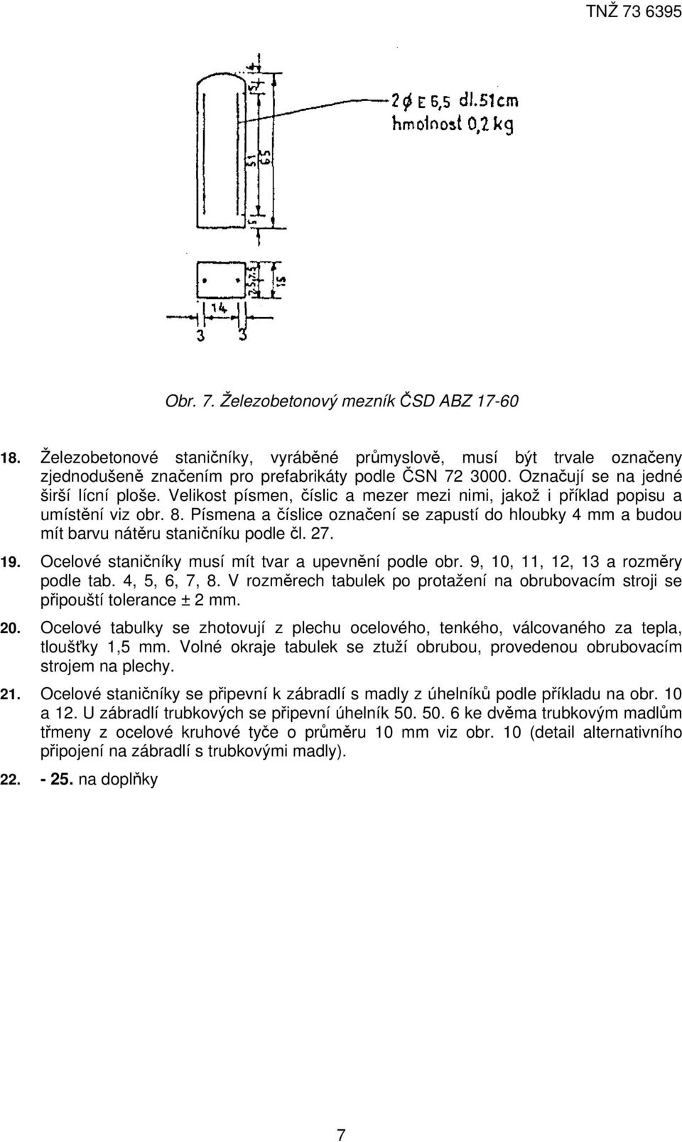 Písmena a číslice označení se zapustí do hloubky 4 mm a budou mít barvu nátěru staničníku podle čl. 27. 19. Ocelové staničníky musí mít tvar a upevnění podle obr.