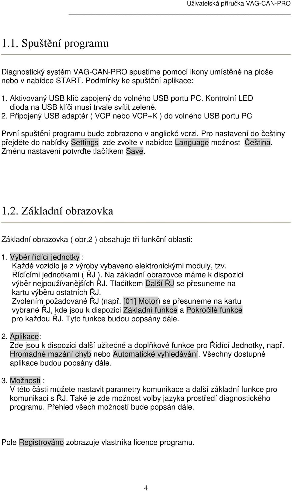 Připojený USB adaptér ( VCP nebo VCP+K ) do volného USB portu PC První spuštění programu bude zobrazeno v anglické verzi.