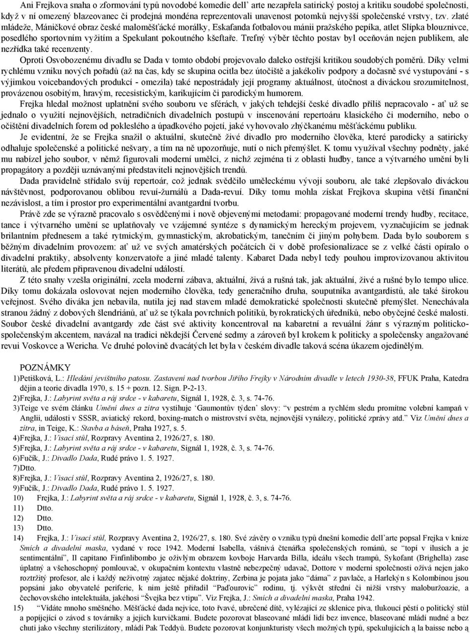 zlaté mládeže, Máničkové obraz české maloměšťácké morálky, Eskafanda fotbalovou mánii pražského pepíka, atlet Slípka blouznivce, posedlého sportovním vyžitím a Spekulant pokoutného kšeftaře.