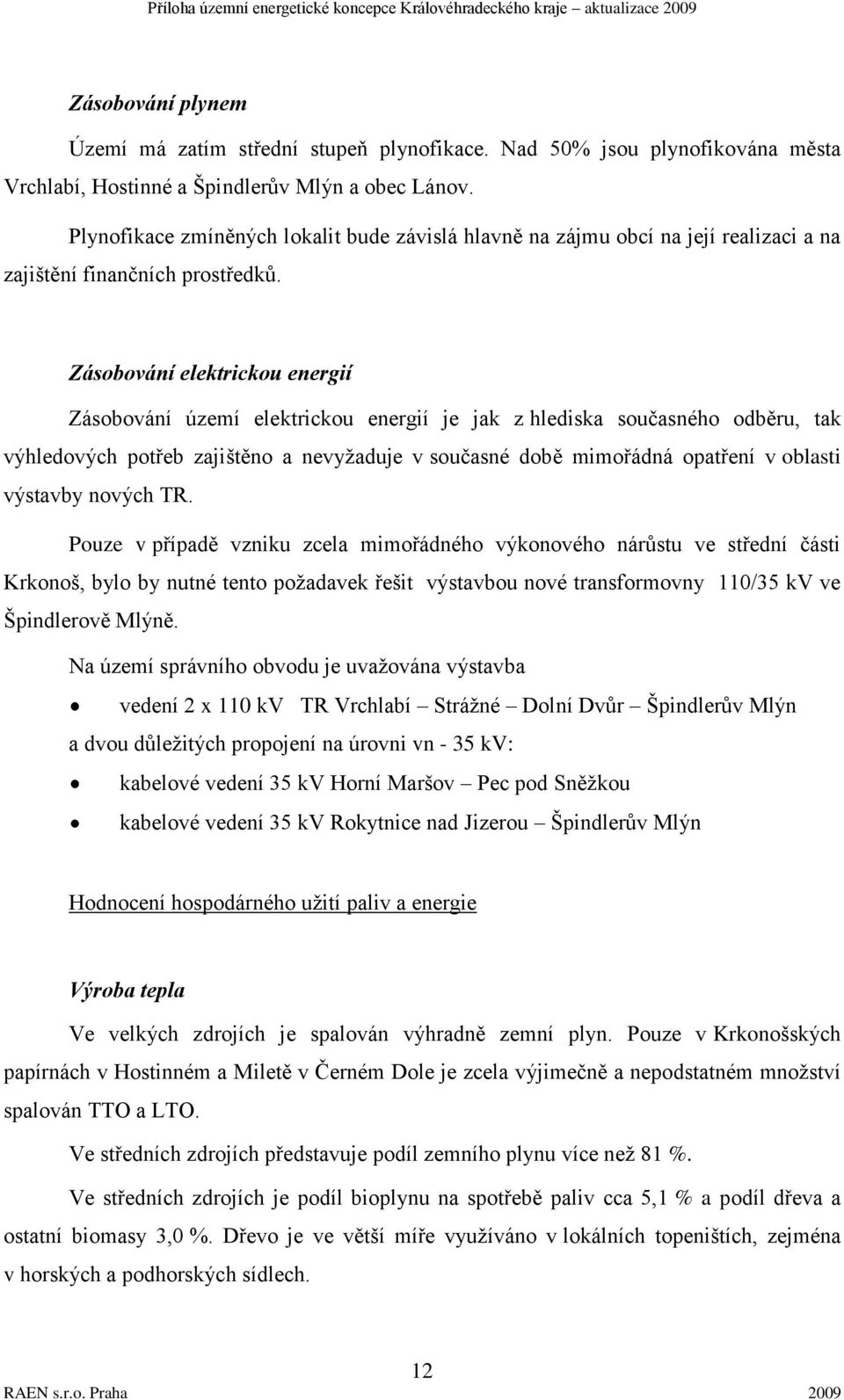 Zásobování elektrickou energií Zásobování území elektrickou energií je jak z hlediska současného odběru, tak výhledových potřeb zajištěno a nevyţaduje v současné době mimořádná opatření v oblasti