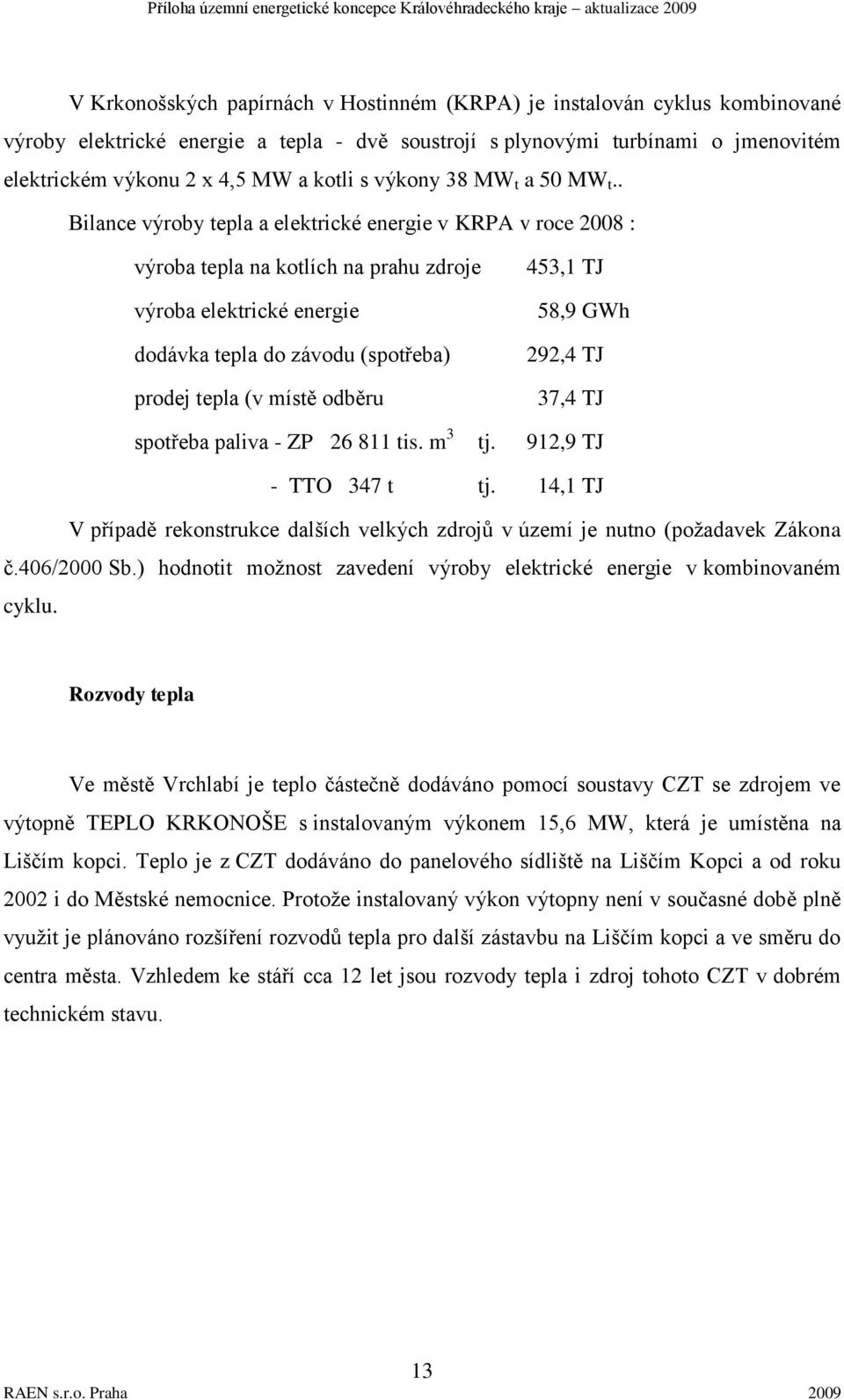 . Bilance výroby tepla a elektrické energie v KRPA v roce 2008 : výroba tepla na kotlích na prahu zdroje výroba elektrické energie dodávka tepla do závodu (spotřeba) prodej tepla (v místě odběru