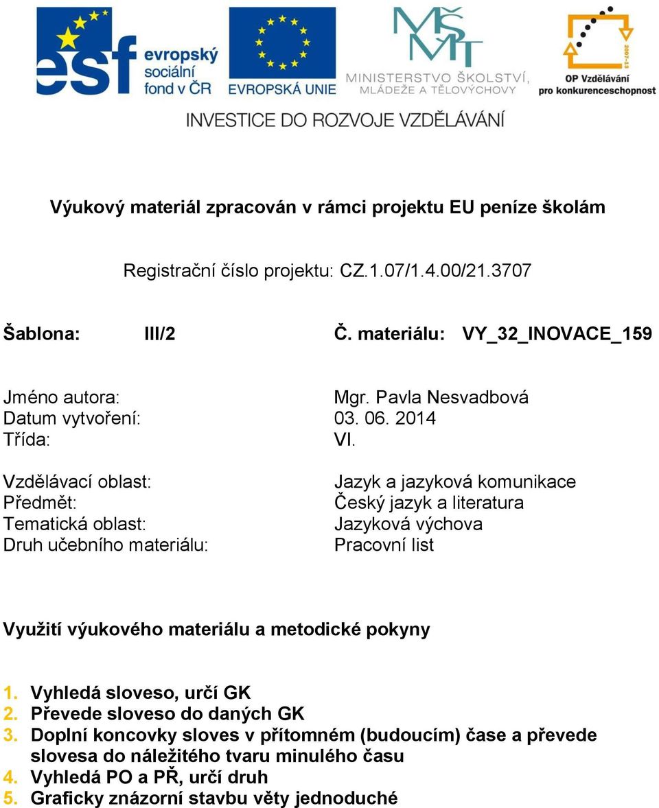 Vzdělávací oblast: Předmět: Tematická oblast: Druh učebního materiálu: Jazyk a jazyková komunikace Český jazyk a literatura Jazyková výchova Pracovní list Využití