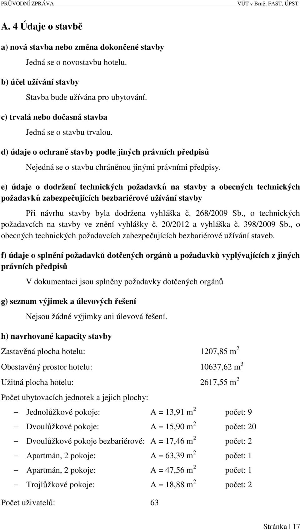 e) údaje o dodržení technických požadavků na stavby a obecných technických požadavků zabezpečujících bezbariérové užívání stavby Při návrhu stavby byla dodržena vyhláška č. 268/2009 Sb.