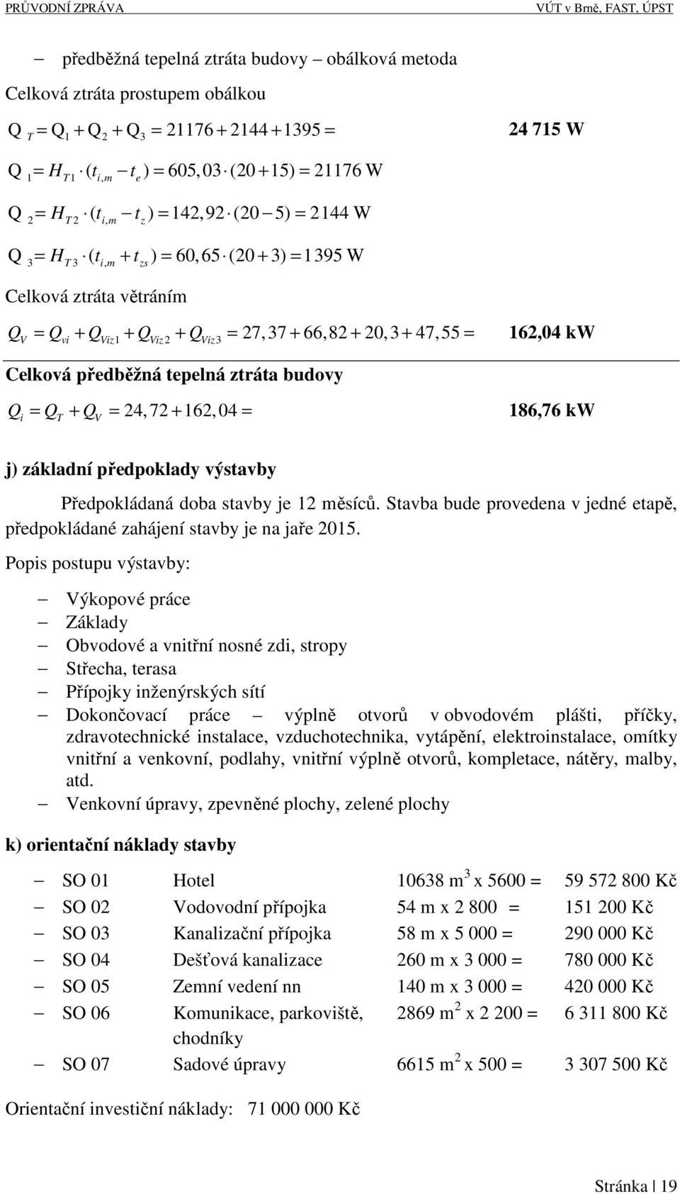 20, 3 + 47, 55 = 162,04 kw Celková předběžná tepelná ztráta budovy Qi = QT + QV = 24, 72 + 162, 04 = 186,76 kw j) základní předpoklady výstavby Předpokládaná doba stavby je 12 měsíců.