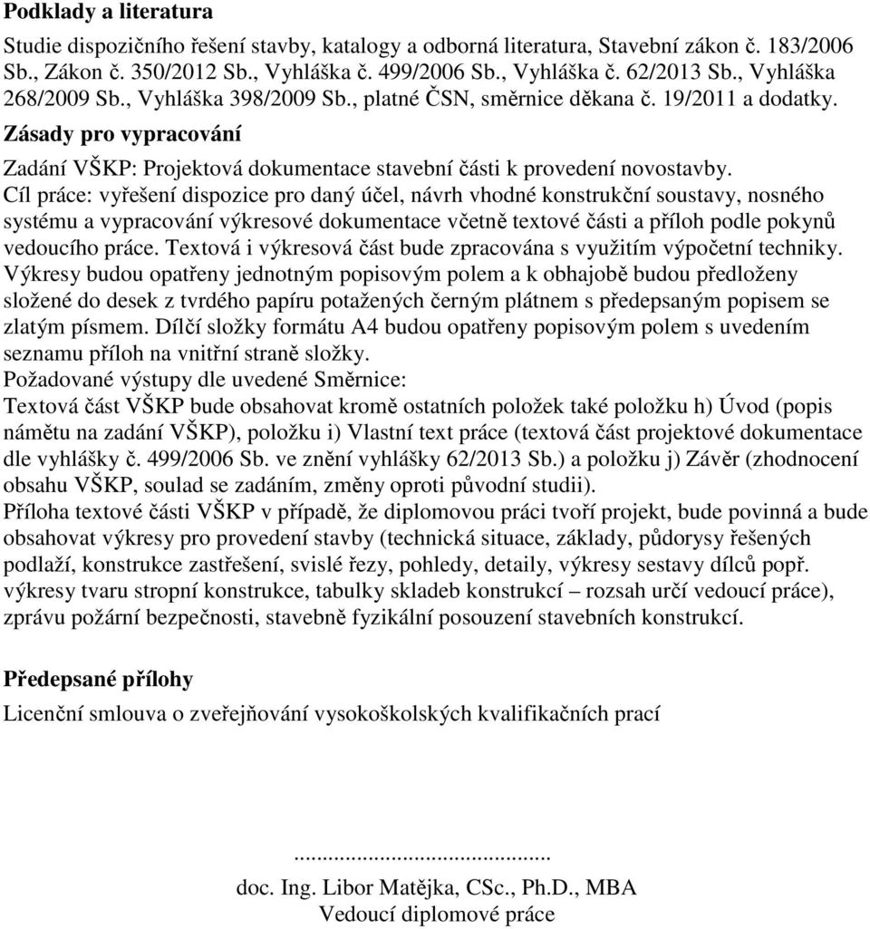 Cíl práce: vyřešení dispozice pro daný účel, návrh vhodné konstrukční soustavy, nosného systému a vypracování výkresové dokumentace včetně textové části a příloh podle pokynů vedoucího práce.