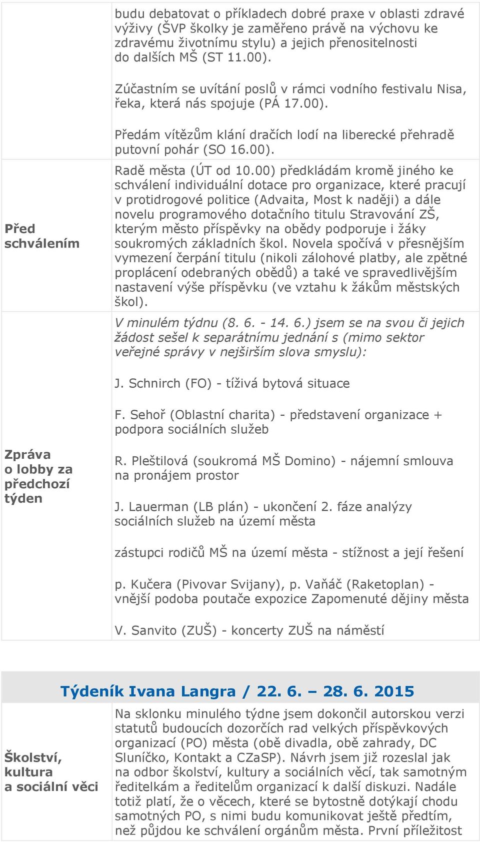 00) předkládám kromě jiného ke schválení individuální dotace pro organizace, které pracují v protidrogové politice (Advaita, Most k naději) a dále novelu programového dotačního titulu Stravování ZŠ,